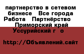 партнерство в сетевом бизнесе - Все города Работа » Партнёрство   . Приморский край,Уссурийский г. о. 